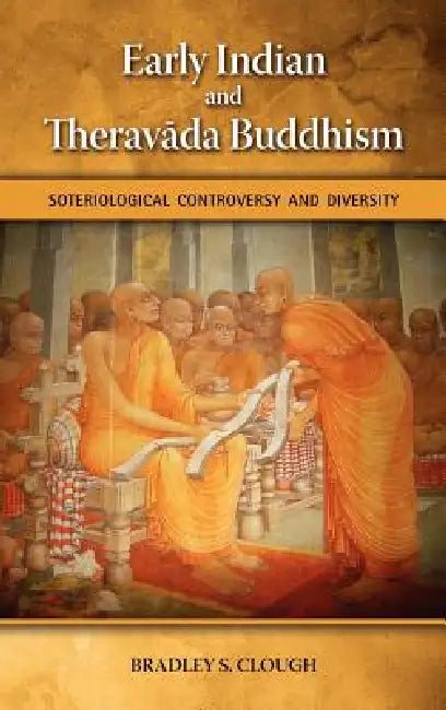 Early Indian and Theravada Buddhism: Soteriological Controversy and Diversity by Bradley S. Clough