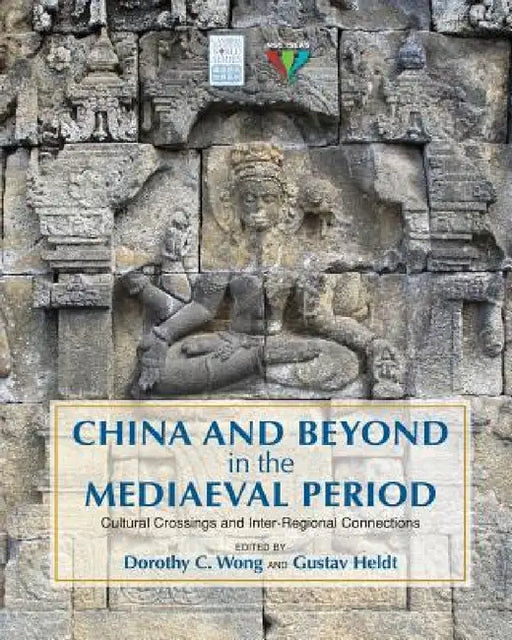 China and Beyond in the Mediaeval Period: Cultural Crossings and Inter-Regional Connections by Dorothy C. Wong, Gustav Heldt