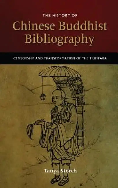 The History of Chinese Buddhist Bibliography: Censorship and Transformation of the Tripitaka by Tanya Storch