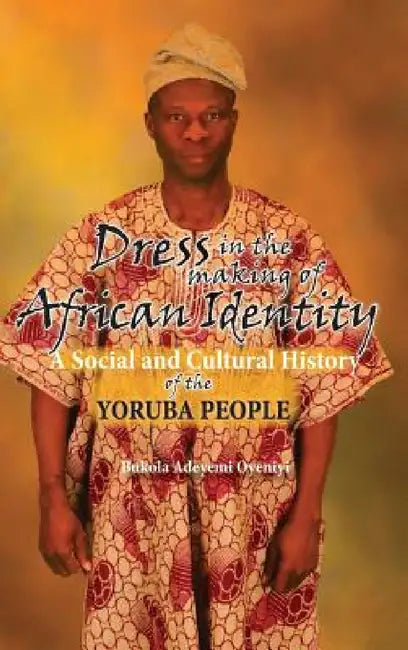 Dress in the Making of African Identity: A Social and Cultural History of the Yoruba People by Bukola Adeyemi Oyeniyi