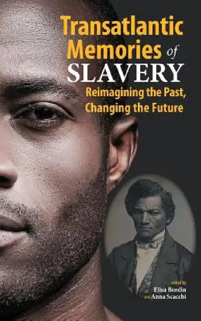 Transatlantic Memories of Slavery: Remembering the Past, Changing the Future by Elisa Bordin, Anna Scacchi