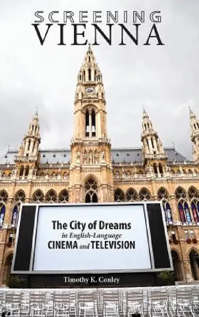 Screening Vienna: The City of Dreams in English-Language Cinema and Television by Timothy K. Conley