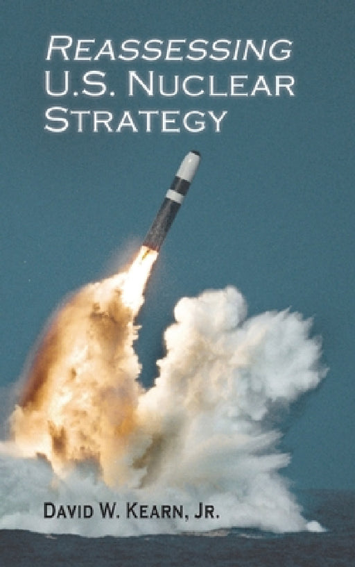 Reassessing U.S. Nuclear Strategy by David W. Kearn