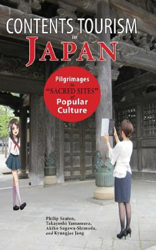 Contents Tourism in Japan: Pilgrimages to "Sacred Sites" of Popular Culture by Philip Seaton, Takayoshi Yamamura, Akiko Sugawa-Shimada
