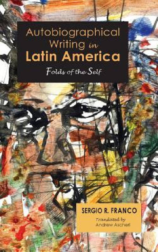 Autobiographical Writing in Latin America: Folds of the Self by Sergio R. Franco, Andrew Ascherl