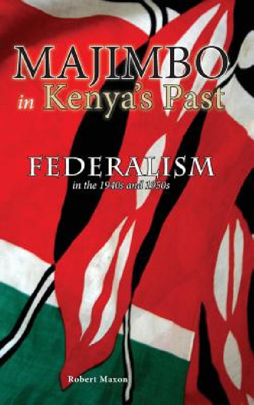 Majimbo in Kenya's Past: Federalism in the 1940s and 1950s by Robert Maxon