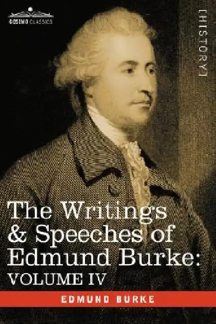 The Writings & Speeches of Edmund Burke: Volume IV - Letter to a Member of the National Assembly; Appeal from the New to the Old Whigs; Policy of the by III Burke Edmund