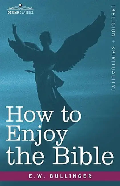 How to Enjoy the Bible: Or, the Word, and the Words, How to Study Them by E. W. Bullinger