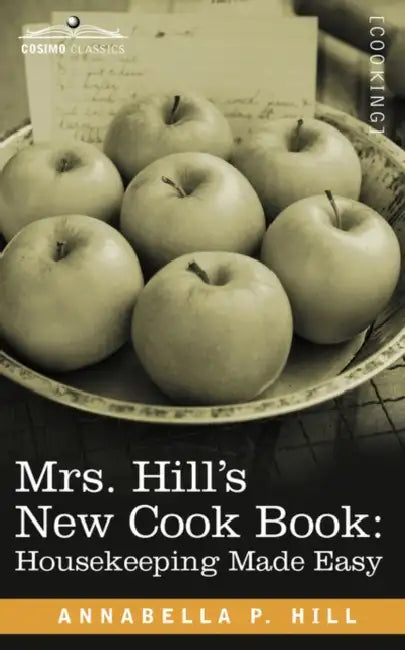 Mrs. Hill S New Cook Book: Housekeeping Made Easy by Annabella P. Hill
