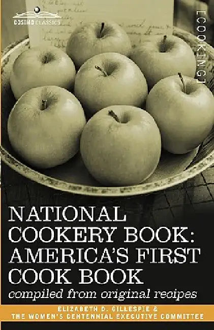 National Cookery Book: America's First Cook Book - Compiled from Original Receipts by Elizabeth D. Gillespie, Women's Centennial Executive Committee