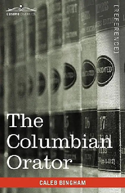 The Columbian Orator: Containing a Variety of Original and Selected Pieces Together with Rules Calculated to Improve Youth and Others in the by Caleb Bingham