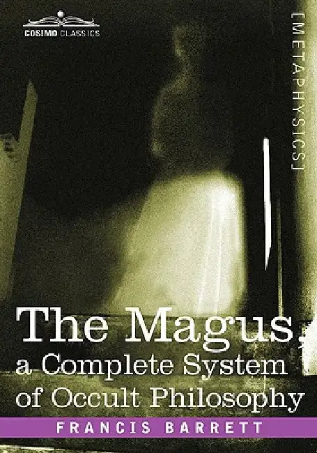 The Magus, a Complete System of Occult Philosophy by Francis Barrett