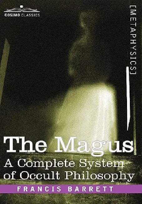 The Magus, a Complete System of Occult Philosophy by Francis Barrett