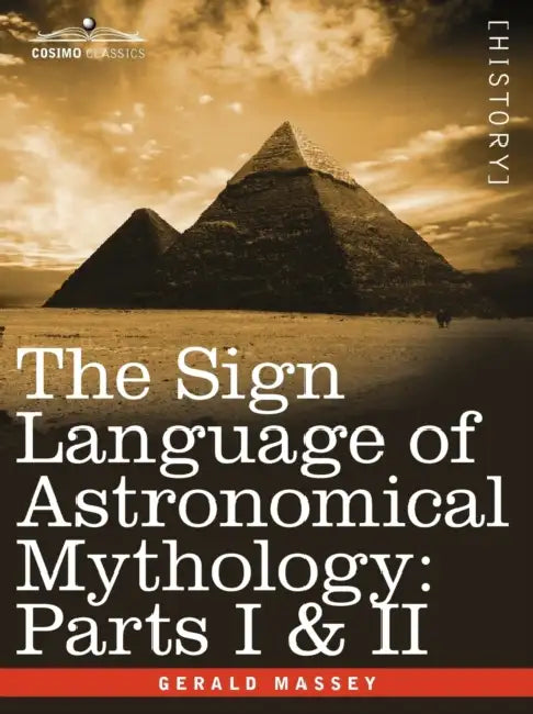 The Sign Language of Astronomical Mythology: Parts I & II by Gerald Massey