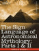 The Sign Language of Astronomical Mythology: Parts I & II by Gerald Massey