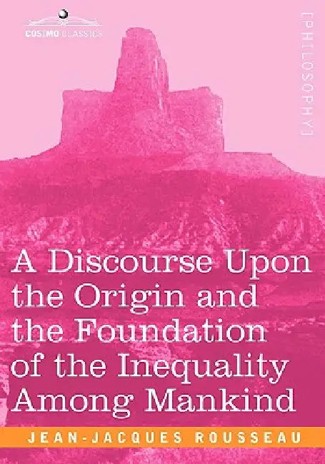 A Discourse Upon the Origin and the Foundation of the Inequality Among Mankind by Jean Jacques Rousseau