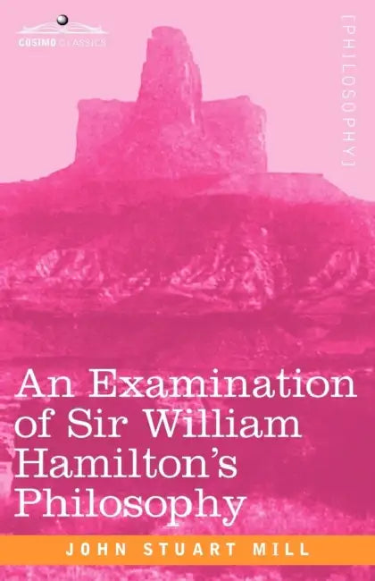 An Examination of Sir William Hamilton's Philosophy by John Stuart Mill