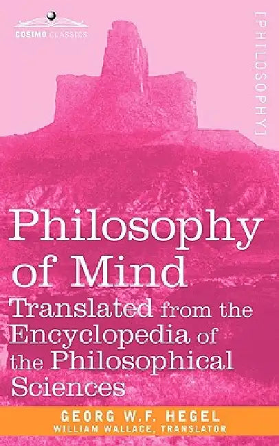 Philosophy of Mind: Translated from the Encyclopedia of the Philosophical Sciences by W. F. Hegel Georg W. F. Hegel, Georg W. F. Hegel, William Wallace