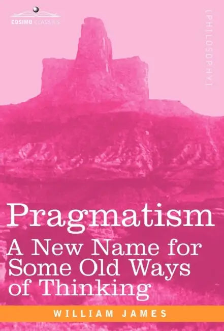 Pragmatism: A New Name for Some Old Ways of Thinking by William James