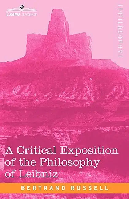 A Critical Exposition of the Philosophy of Leibniz: With an Appendix of Leading Passages by Bertrand Russell