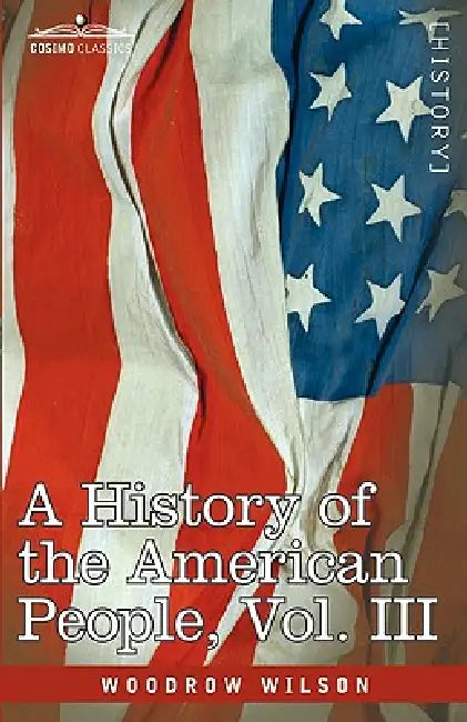 A History of the American People - In Five Volumes, Vol. III: The Founding of the Government by Woodrow Wilson