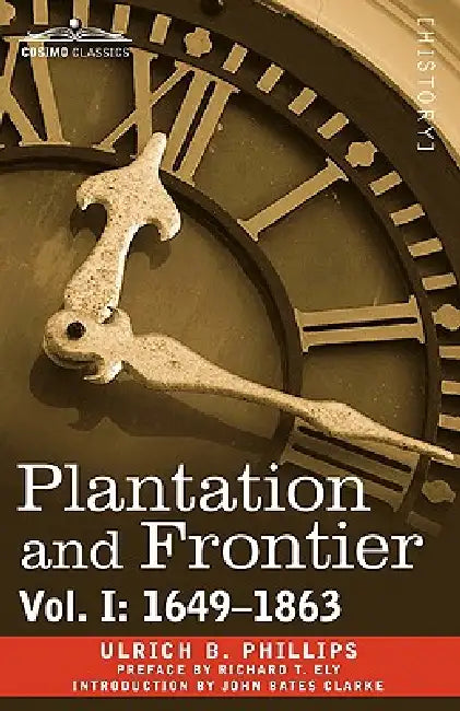 Plantation and Frontier, Vol. I: 1649-1863 by Ulrich B. Phillips, John Bates Clarke, Richard T. Ely