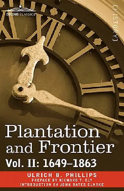 Plantation and Frontier, Vol. II: 1649-1863 by Ulrich B. Phillips, John Bates Clarke, Richard T. Ely