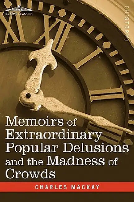Memoirs of Extraordinary Popular Delusions and the Madness of Crowds by Charles MacKay