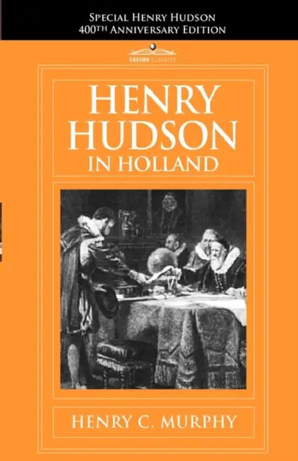 Henry Hudson in Holland: An Inquiry Into the Origin and Objects of the Voyage Which Led to the Discovery of the Hudson River by Henry C. Murphy
