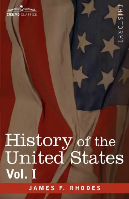 History of the United States: From the Compromise of 1850 to the McKinley-Bryan Campaign of 1896, Vol. I (in Eight Volumes) by James F. Rhodes