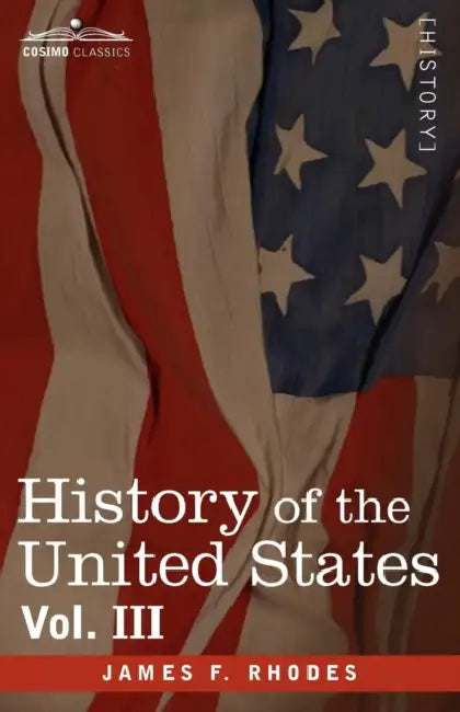 History of the United States: From the Compromise of 1850 to the McKinley-Bryan Campaign of 1896, Vol. III (in Eight Volumes) by James F. Rhodes