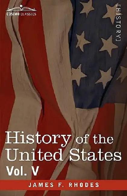History of the United States: From the Compromise of 1850 to the McKinley-Bryan Campaign of 1896, Vol. V (in Eight Volumes) by James F. Rhodes