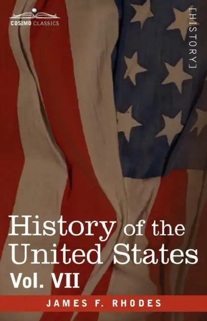 History of the United States: From the Compromise of 1850 to the McKinley-Bryan Campaign of 1896, Vol. VII (in Eight Volumes) by James F. Rhodes