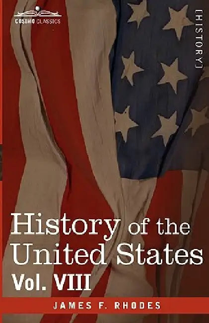 History of the United States: From the Compromise of 1850 to the McKinley-Bryan Campaign of 1896, Vol. VIII (in Eight Volumes) by James F. Rhodes