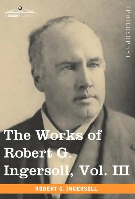 The Works of Robert G. Ingersoll, Vol. III (in 12 Volumes) by Robert Green Ingersoll