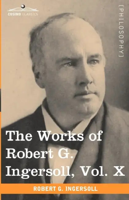 The Works of Robert G. Ingersoll, Vol. X (in 12 Volumes) by Robert Green Ingersoll