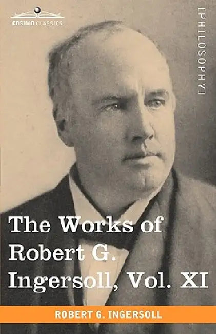 The Works of Robert G. Ingersoll, Vol. XI (in 12 Volumes) by Robert Green Ingersoll