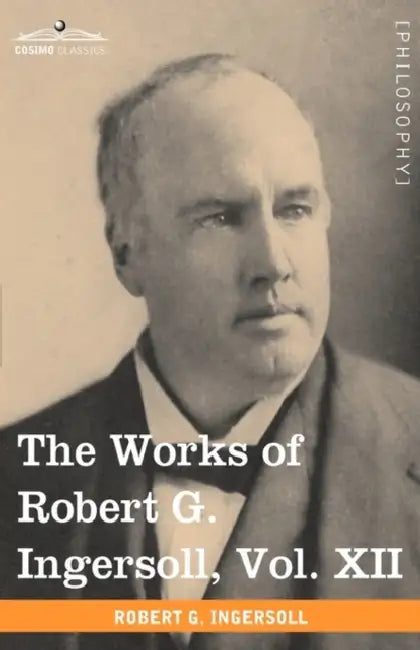 The Works of Robert G. Ingersoll, Vol. XII (in 12 Volumes): Miscellany by Robert Green Ingersoll