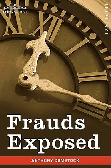 Frauds Exposed: Or How the People Are Deceived and Robbed, and Youth Corrupted by Anthony Comstock