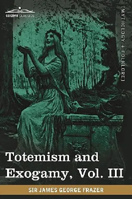 Totemism and Exogamy, Vol. III (in Four Volumes) by James George Frazer