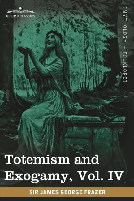 Totemism and Exogamy, Vol. IV (in Four Volumes) by James George Frazer