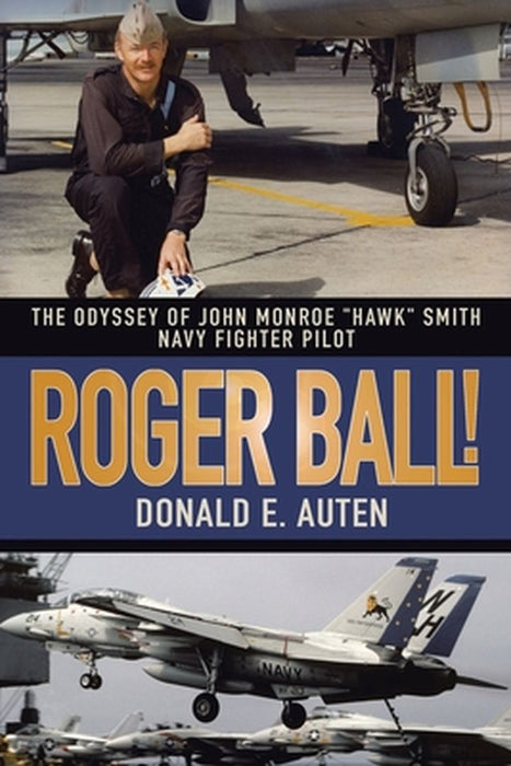 Roger Ball!: The Odyssey of John Monroe Hawk Smith Navy Fighter Pilot by Donald E. Auten