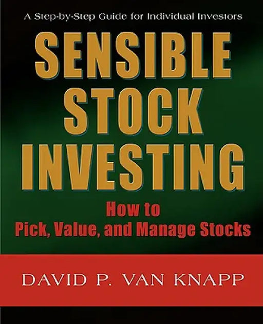 Sensible Stock Investing: How to Pick, Value, and Manage Stocks by David Van Knapp