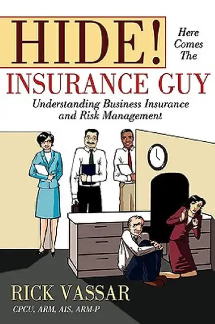 Hide! Here Comes the Insurance Guy: Understanding Business Insurance and Risk Management by Rick Vassar