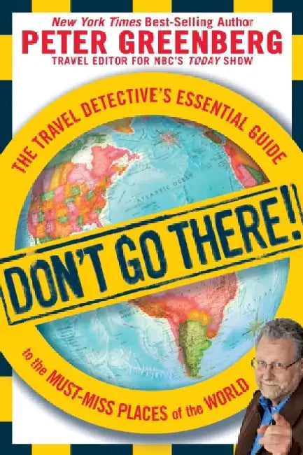 Don't Go There!: The Travel Detective's Essential Guide to the Must-Miss Places of the World by Peter Greenberg