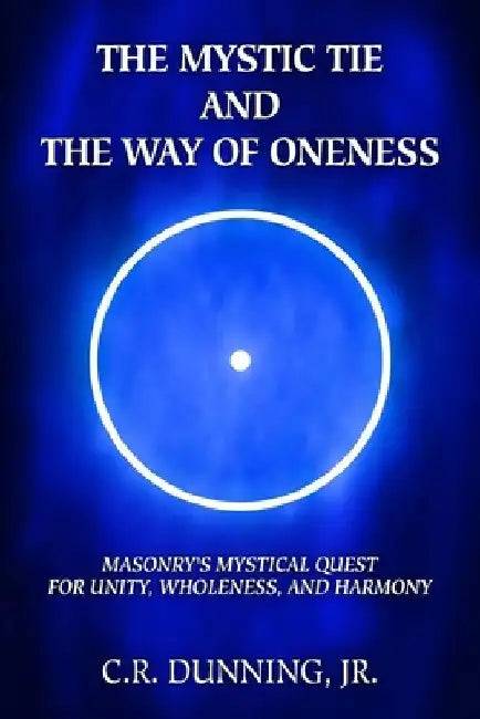 The Mystic Tie and the Way of Oneness: Masonry's Mystical Quest for Unity, Wholeness, and Harmony by Aaron Shoemaker