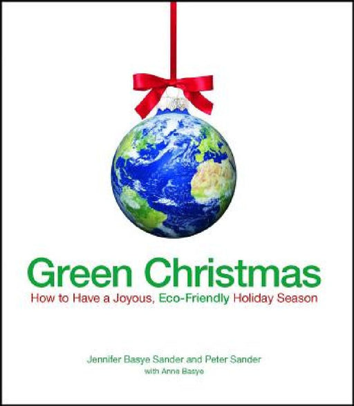Green Christmas: How to Have a Joyous, Eco-Friendly Holiday Season by Jennifer Sander Basye