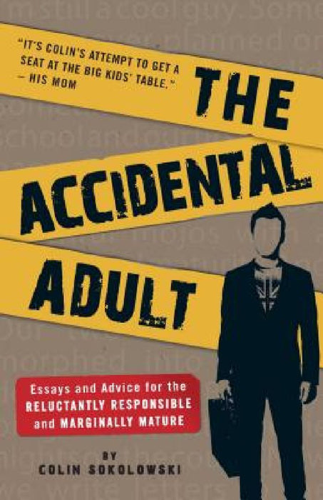 The Accidental Adult: Essays and Advice for the Reluctantly Responsible and Marginally Mature by Colin Sokolowski