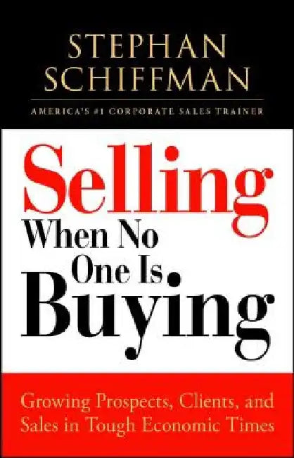 Selling When No One Is Buying: Growing Prospects, Clients, and Sales in Tough Economic Times by Stephan Schiffman