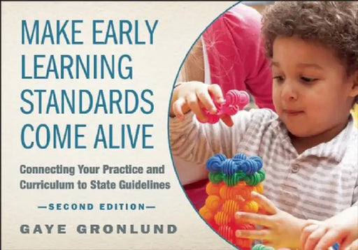 Make Early Learning Standards Come Alive: Connecting Your Practice and Curriculum to State Guidelines by Gaye Gronlund